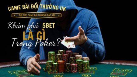 Khám phá 5bet là gì trong Poker?
